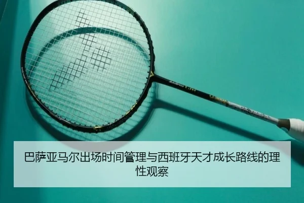 巴萨亚马尔出场时间管理与西班牙天才成长路线的理性观察