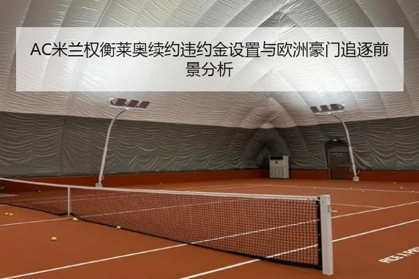 AC米兰权衡莱奥续约违约金设置与欧洲豪门追逐前景分析