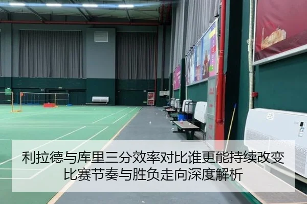 利拉德与库里三分效率对比谁更能持续改变比赛节奏与胜负走向深度解析（cc7c7.app）