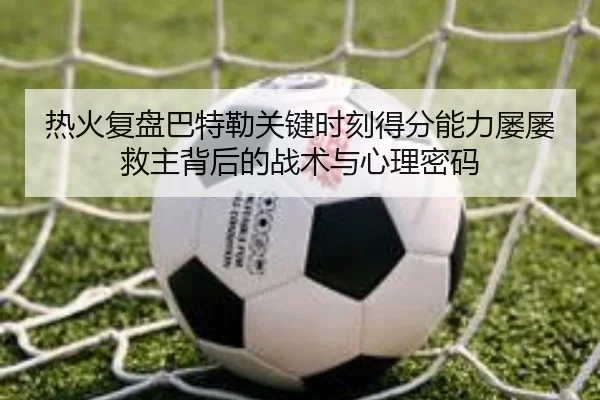 热火复盘巴特勒关键时刻得分能力屡屡救主背后的战术与心理密码 | c7c7