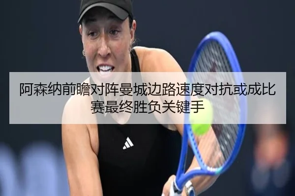 阿森纳前瞻对阵曼城边路速度对抗或成比赛最终胜负关键手