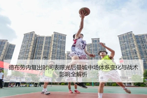 德布劳内复出时间表曝光后曼城中场体系变化与战术影响全解析 | c7c7