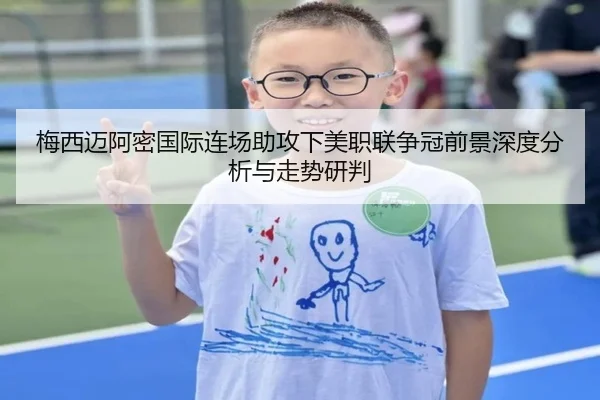 梅西迈阿密国际连场助攻下美职联争冠前景深度分析与走势研判 | c7c7